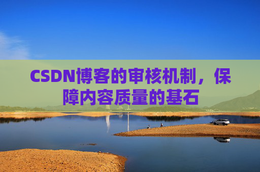 CSDN博客的审核机制，保障内容质量的基石